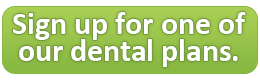 Sign up for one of our dental plans.