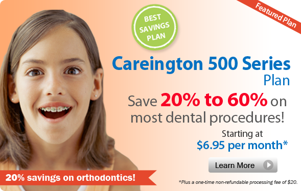 Careington 500 Series Plan. Save 20% to 60% on most dental procedures! Starting at $6.95 per month* *Plus a one-time non-refundable processing fee of $20.